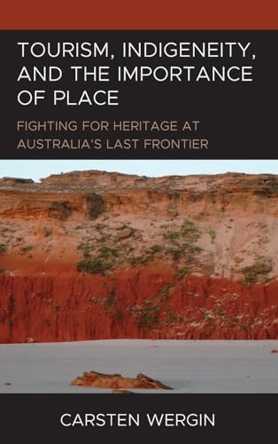 Tourism, Indigeneity, and the Importance of Place: Fighting for Heritage at Australia’s Last Frontier (The Anthropology of Tourism: Heritage, Mobility, and Society)