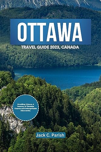 OTTAWA TRAVEL GUIDE 2023, CANADA: Unveiling Ottawa, A Journey of Timeless Charms and Unforgettable Discoveries