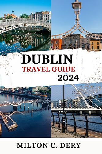 Dublin Travel Guide 2024: The Ultimate Guide to Planning Your Dublin Vacation: With Maps, Restaurants, Where to Stay And Must-See Sights