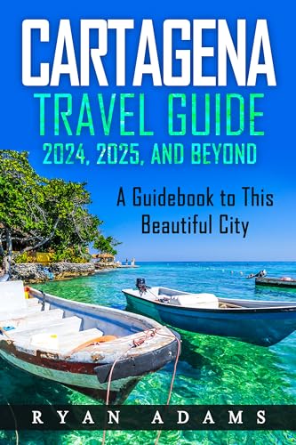 Cartagena Travel Guide 2024, 2025, and Beyond: A Guidebook to this Beautiful City